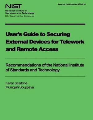 User's Guide to Securing External Devices for Telework and Remote Access by Karen Scarfone, U. S. Department of Commerce, Murugiah Souppaya