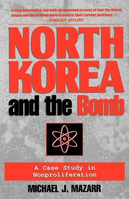 North Korea and the Bomb: A Case Study in Nonproliferation by Michael J. Mazarr