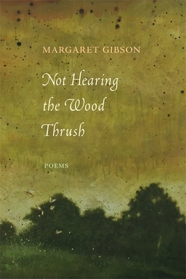 Not Hearing the Wood Thrush: Poems by Margaret Gibson