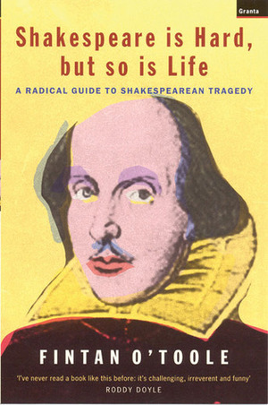 Shakespeare is Hard, But So is Life: A Radical Guide to Shakespearian Tragedy by Fintan O'Toole