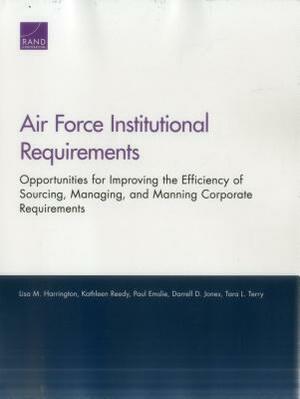 Air Force Institutional Requirements: Opportunities for Improving the Efficiency of Sourcing, Managing, and Manning Corporate Requirements by Kathleen Reedy, Lisa M. Harrington, Paul Emslie