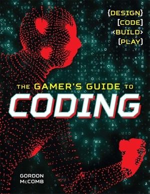 The Gamer's Guide to Coding: Learn to Code by Creating Fun and Colorful Games by Gordon McComb