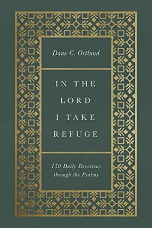 In the Lord I Take Refuge: 150 Daily Devotions Through the Psalms: 150 Daily Devotions Through the Psalms by Dane C. Ortlund