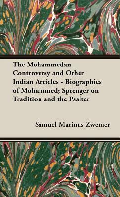 The Mohammedan Controversy and Other Indian Articles - Biographies of Mohammed; Sprenger on Tradition and the Psalter by Samuel Marinus Zwemer