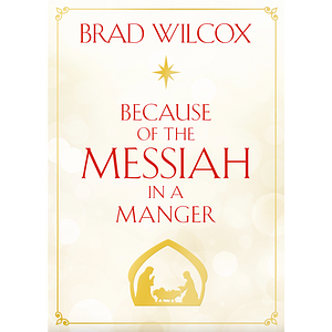 Because of the Messiah in a Manger by Brad Wilcox