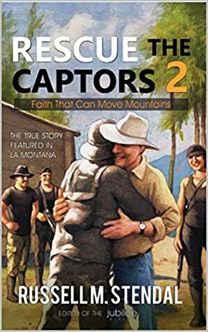 Rescue The Captors 2: Faith That Can Move Mountains by Russell M. Stendal
