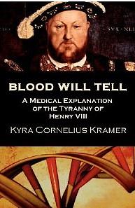 Blood Will Tell: A Medical Explanation of the Tyranny of Henry VIII by Kyra Cornelius Kramer
