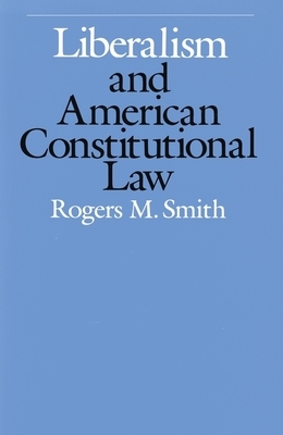 Liberalism and American Constitutional Law by Rogers M. Smith