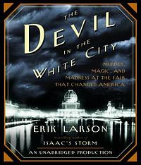 The Devil in the White City: Murder, Magic, and Madness at the Fair That Changed America by Erik Larson