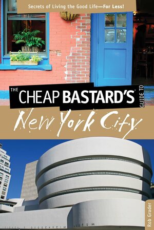 The Cheap Bastard's® Guide to New York City, 5th: Secrets of Living the Good Life--For Less! by Rob Grader
