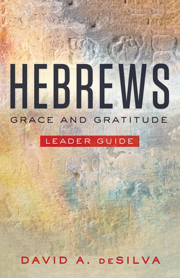 Hebrews Leader Guide: Grace and Gratitude by David A. deSilva