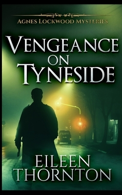 Vengeance On Tyneside (Agnes Lockwood Mysteries Book 3) by Eileen Thornton