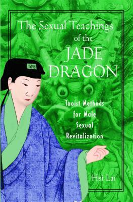 The Sexual Teachings of the Jade Dragon: Taoist Methods for Male Sexual Revitalization by Hsi Lai