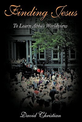 Finding Jesus: To Learn Abba's Worldview by David Christian