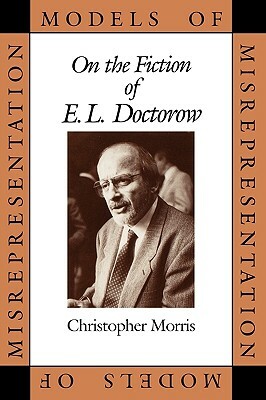 Models of Misrepresentation: On the Fiction of E.L. Doctorow by Christopher Morris