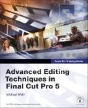 Advanced Editing Techniques in Final Cut Pro 5 by Michael Wohl