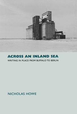 Across an Inland Sea: Writing in Place from Buffalo to Berlin by Nicholas Howe