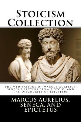 Stoicism Collection: The Meditations of Marcus Aurelius, Seneca's Letters from a Stoic, and The Discourses of Epictetus by Marcus Aurelius, Lucius Annaeus Seneca, Epictetus