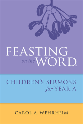 Feasting on the Word Childrens's Sermons for Year a by Carol A. Wehrheim