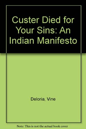 Custer Died For Your Sins: An Indian Manifesto by Vine Deloria Jr.