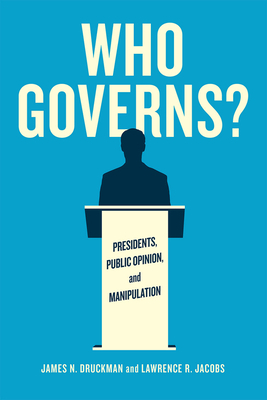 Who Governs?: Presidents, Public Opinion, and Manipulation by Lawrence R. Jacobs, James N. Druckman