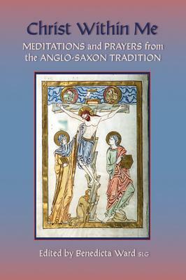 Christ Within Me: Prayers and Meditations from the Anglo-Saxon Tradition by 