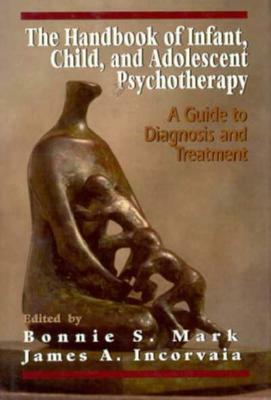 The Handbook of Infant, Child, and Adolescent Psychotherapy: A Guide to Diagnosis and Treatment by Bonnie S. Mark