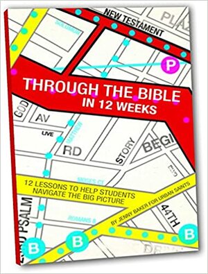 Through the Bible in 12 Weeks: 12 Lessons to Help Students Navigate the Big Picture by Jenny Baker