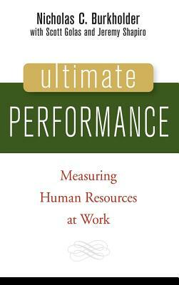 Ultimate Performance: Measuring Human Resources at Work by Nicholas C. Burkholder, Jeremy P. Shapiro, Scott Golas