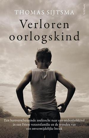 Verloren oorlogskind: een hartverscheurende zoektocht naar een onderduikkind in een Friese verzetsfamilie en de wonden van een onvermijdelijke breuk by Thomas Sijtsma