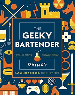 The Geeky Bartender Drinks:Real-Life Recipes for Your Favorite Fantasy Cocktails (Geeky Chef) by Cassandra Reeder