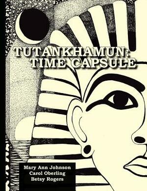 Tutankhamun: Time Capsule by Betsy Rogers, Mary Ann Johnson, Carol Oberling