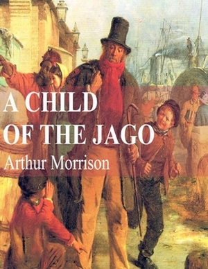 A Child of the Jago: (Annotated Edition) by Arthur Morrison
