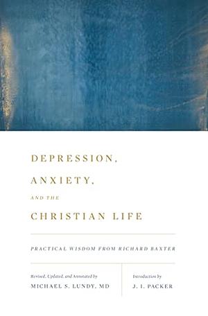 Depression, Anxiety, and the Christian Life: Practical Wisdom from Richard Baxter by Michael S. Lundy