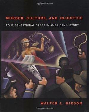 Murder, Culture, and Injustice: Four Sensational Cases in American History. by Walter L. Hixson, Walter L. Hixson