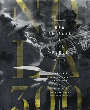 New Orleans & The World: 1718-2018 Tricentennial Anthology by Sally Reeves, Nancy Dixon, Lawrence Powell, Walter Isaacson, Louisiana Endowment for The Humanities, Richard Campanella