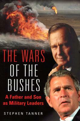 The Wars of the Bushes: A Father and Son as Military Leaders by Stephen Tanner