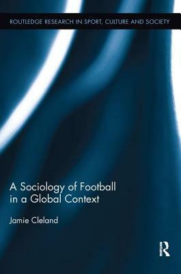 A Sociology of Football in a Global Context by Jamie Cleland