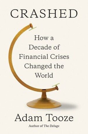 Crashed: How a Decade of Financial Crises Changed the World by Adam Tooze