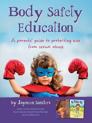 Body Safety Education: A parents' guide to protecting kids from sexual abuse by Jayneen Sanders