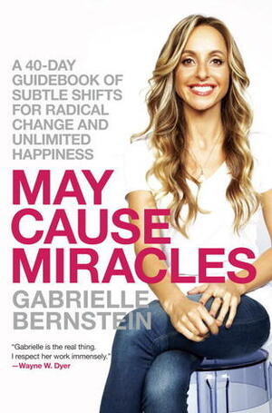 May Cause Miracles: A 40-Day Guidebook of Subtle Shifts for Radical Change and Unlimited Happiness by Gabrielle Bernstein