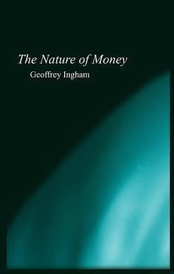 The Nature of Money by Geoffrey Ingham, Geoffrey Ingham