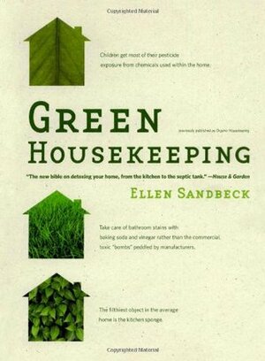 Green Housekeeping: In Which the Non-Toxic Avenger Shows You How to Improve Your Health and That of Your Family, While You Save Time, Money, and, Perhaps, Your Sanity by Ellen Sandbeck