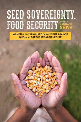 Seed Sovereignty, Food Security: Women in the Vanguard of the Fight Against GMOs and Corporate Agriculture by Vandana Shiva