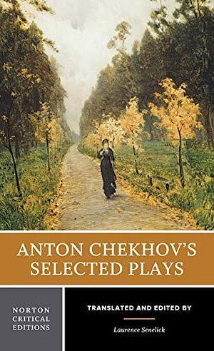 Anton Chekhov's Selected Plays: A Norton Critical Edition by Laurence Senelick, Anton Chekhov, Anton Chekhov
