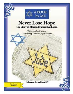 Never Lose Hope: The Story of Marion Blumenthal Lazan by A. Book by Me, Jon Mattern