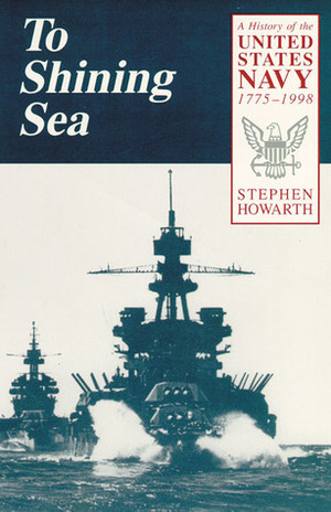 To Shining Sea: A History of the United States Navy, 1775–1998 by Stephen Howarth