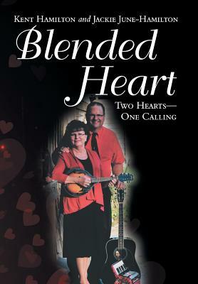 Blended Heart: Two Hearts-One Calling by Jackie June-Hamilton, Kent Hamilton