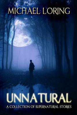 Unnatural: A Collection of Supernatural Stories by Michael Loring