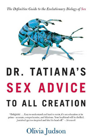 Dr. Tatiana's Sex Advice to All Creation: The Definitive Guide to the Evolutionary Biology of Sex by Olivia Judson